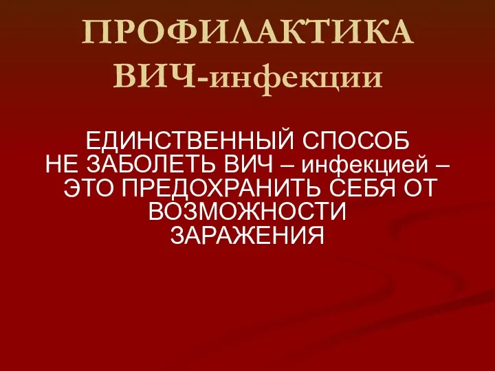 ПРОФИЛАКТИКА ВИЧ-инфекции ЕДИНСТВЕННЫЙ СПОСОБ НЕ ЗАБОЛЕТЬ ВИЧ – инфекцией – ЭТО ПРЕДОХРАНИТЬ СЕБЯ ОТ ВОЗМОЖНОСТИ ЗАРАЖЕНИЯ