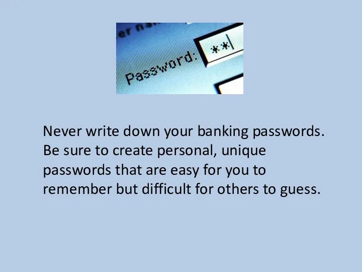 Never write down your banking passwords. Be sure to create