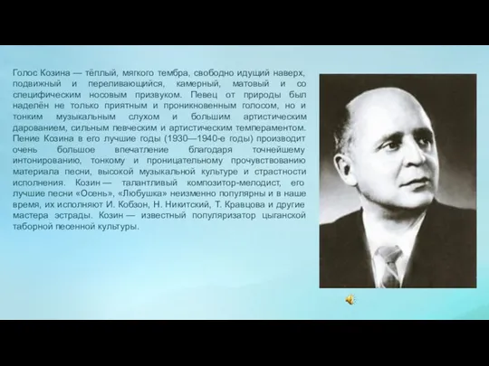 Голос Козина — тёплый, мягкого тембра, свободно идущий наверх, подвижный