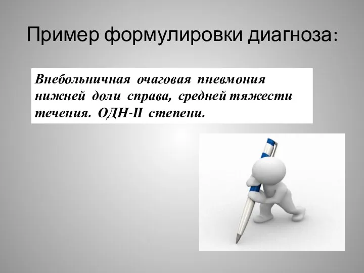 Пример формулировки диагноза: Внебольничная очаговая пневмония нижней доли справа, средней тяжести течения. ОДН-II степени.