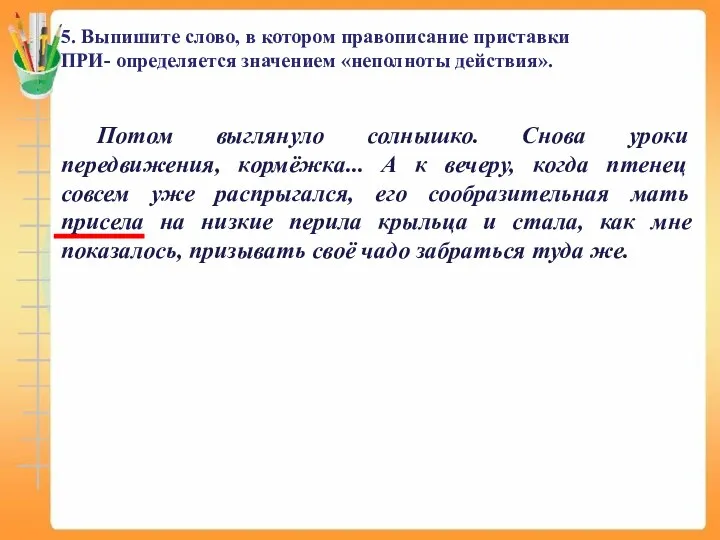 5. Выпишите слово, в котором правописание приставки ПРИ- определяется значением