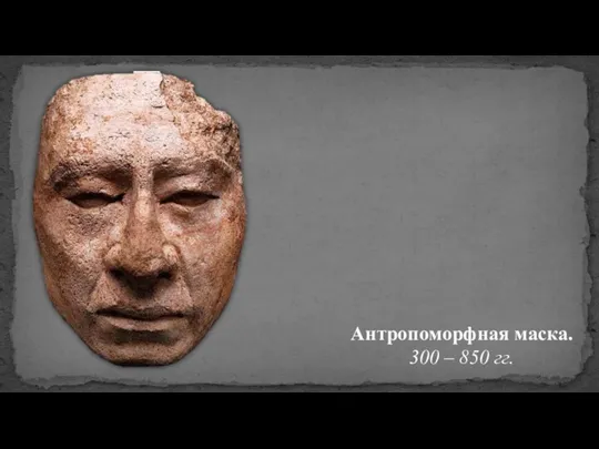 Антропоморфная маска. 300 – 850 гг.