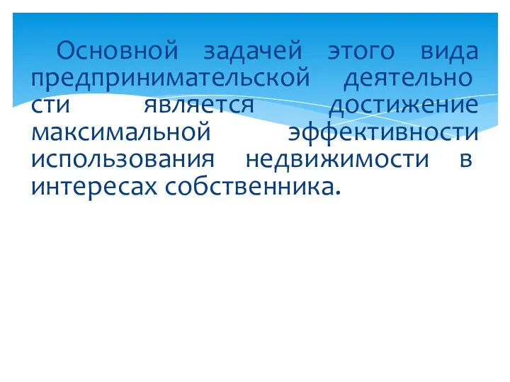 Основной задачей этого вида предпринимательской деятельно­сти является достижение максимальной эффективности использо­вания недвижимости в интересах собственника.