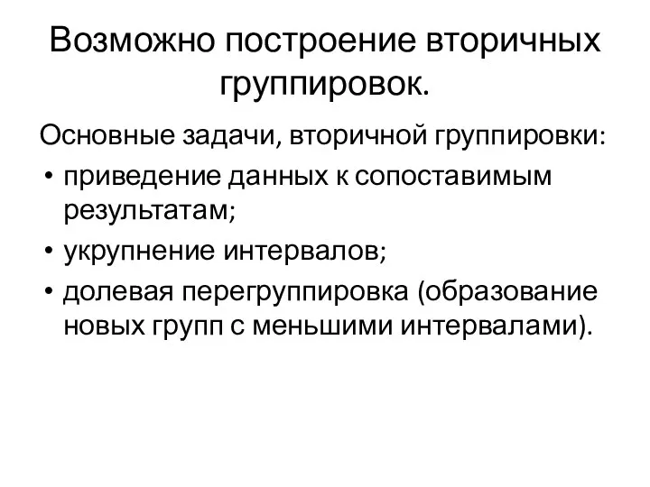 Возможно построение вторичных группировок. Основные задачи, вторичной группировки: приведение данных