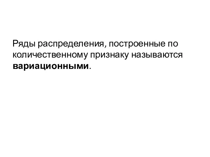 Ряды распределения, построенные по количественному признаку называются вариационными.