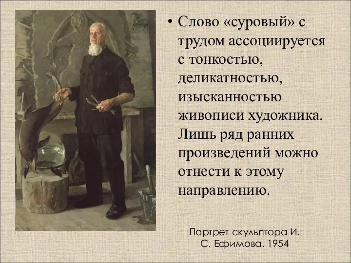 Портрет скульптора И. С. Ефимова. 1954 Слово «суровый» с трудом ассоциируется с тонкостью,