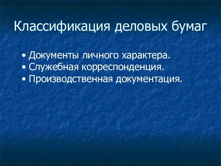 Классификация деловых бумаг • Документы личного характера. • Служебная корреспонденция. • Производственная документация.