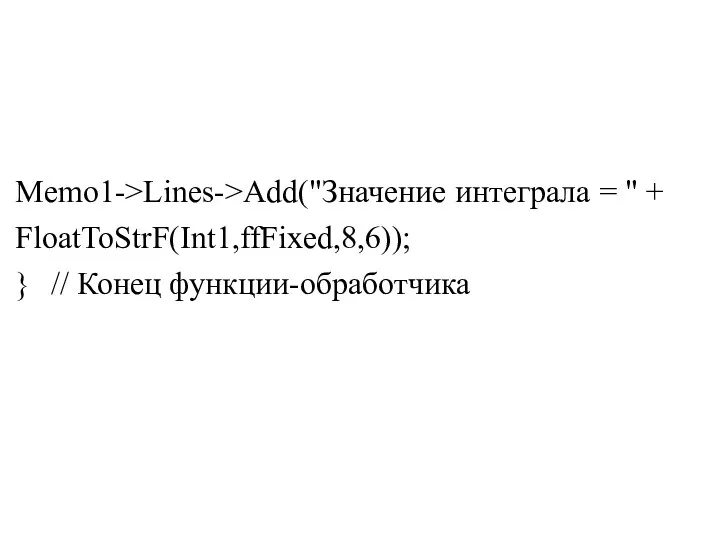 Memo1->Lines->Add("Значение интеграла = " + FloatToStrF(Int1,ffFixed,8,6)); } // Конец функции-обработчика