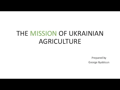 THE MISSION OF UKRAINIAN AGRICULTURE Prepared by George Ryabtsun