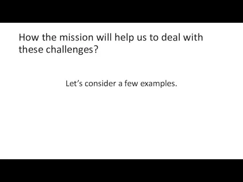How the mission will help us to deal with these challenges? Let’s consider a few examples.