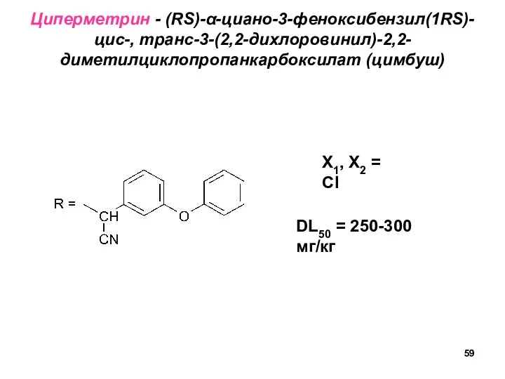 Циперметрин - (RS)-α-циано-3-феноксибензил(1RS)-цис-, транс-3-(2,2-дихлоровинил)-2,2- диметилциклопропанкарбоксилат (цимбуш) X1, X2 = Cl DL50 = 250-300 мг/кг
