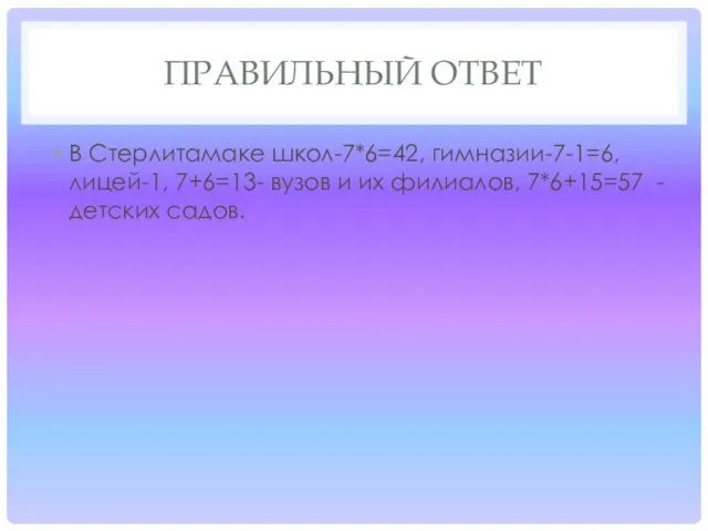 ПРАВИЛЬНЫЙ ОТВЕТ В Стерлитамаке школ-7*6=42, гимназии-7-1=6, лицей-1, 7+6=13- вузов и их филиалов, 7*6+15=57 - детских садов.