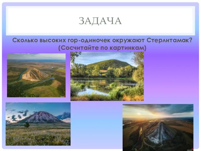 ЗАДАЧА Сколько высоких гор-одиночек окружают Стерлитамак? (Сосчитайте по картинкам)