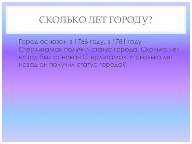 СКОЛЬКО ЛЕТ ГОРОДУ? Город основан в 1766 году, в 1781