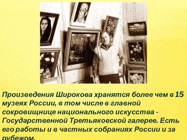 Произведения Широкова хранятся более чем в 15 музеях России, в