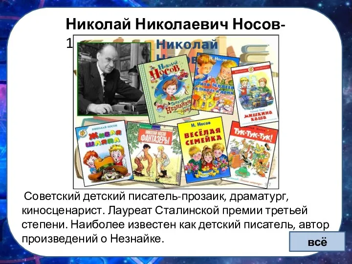 Николай Николаевич Носов- 1908 Советский детский писатель-прозаик, драматург, киносценарист. Лауреат