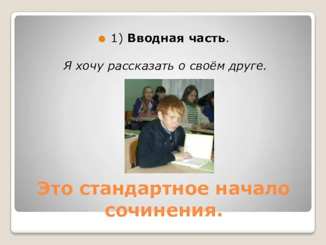 Это стандартное начало сочинения. 1) Вводная часть. Я хочу рассказать о своём друге.