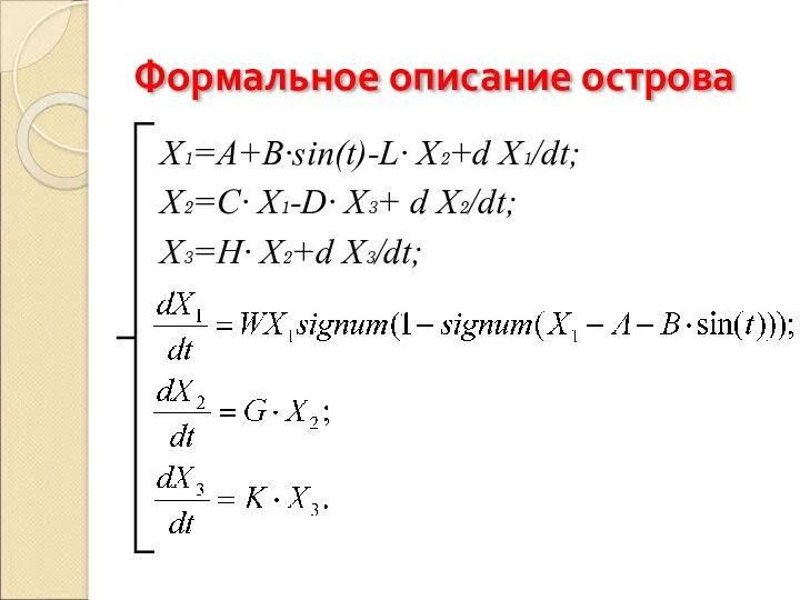 Формальное описание острова Х₁=A+B∙sin(t)-L∙ Х₂+d Х₁/dt; Х₂=C∙ Х₁-D∙ Х₃+ d Х₂/dt; Х₃=H∙ Х₂+d Х₃/dt;