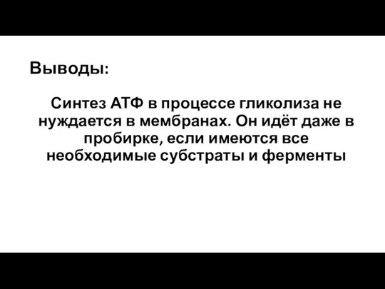 Выводы: Синтез АТФ в процессе гликолиза не нуждается в мембранах.