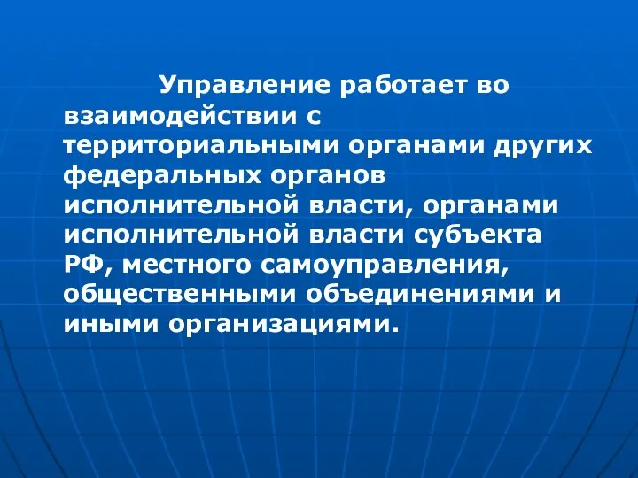 Управление работает во взаимодействии с территориальными органами других федеральных органов исполнительной власти, органами