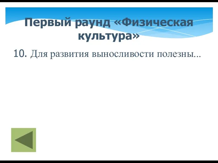 Первый раунд «Физическая культура» 10. Для развития выносливости полезны...