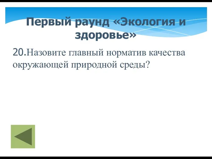 Первый раунд «Экология и здоровье» 20.Назовите главный норматив качества окружающей природной среды?