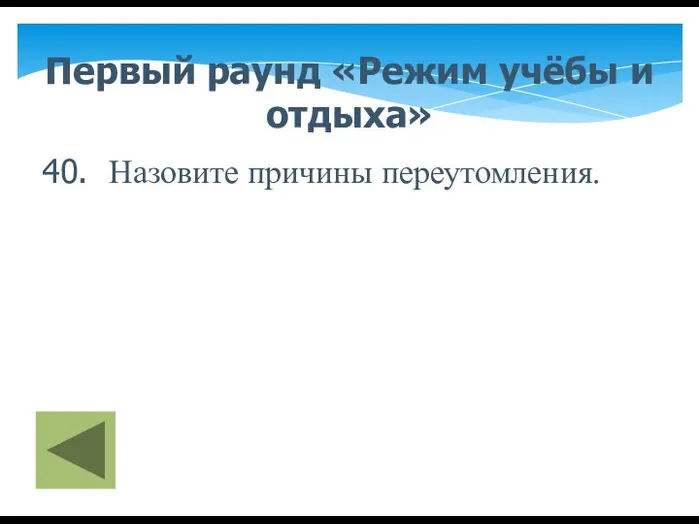 Первый раунд «Режим учёбы и отдыха» 40. Назовите причины переутомления.