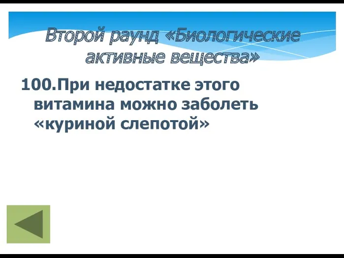 Второй раунд «Биологические активные вещества» 100.При недостатке этого витамина можно заболеть «куриной слепотой»