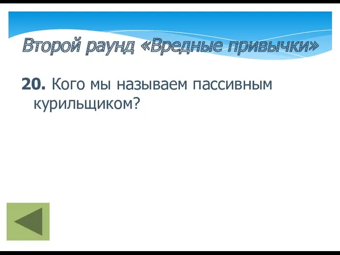 Второй раунд «Вредные привычки» 20. Кого мы называем пассивным курильщиком?