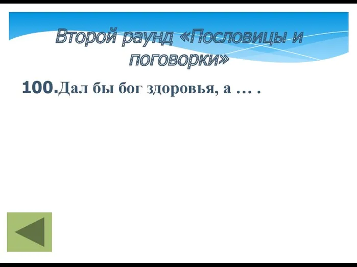 Второй раунд «Пословицы и поговорки» 100.Дал бы бог здоровья, а … .