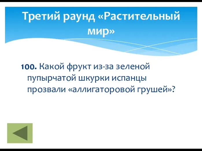 100. Какой фрукт из-за зеленой пупырчатой шкурки испанцы прозвали «аллигаторовой грушей»? Третий раунд «Растительный мир»