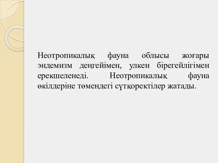 Неотропикалық фауна облысы жоғары эндемизм деңгейімен, улкен бірегейлігімен ерекшеленеді. Неотропикалық фауна өкілдеріне төмендегі сүтқоректілер жатады.