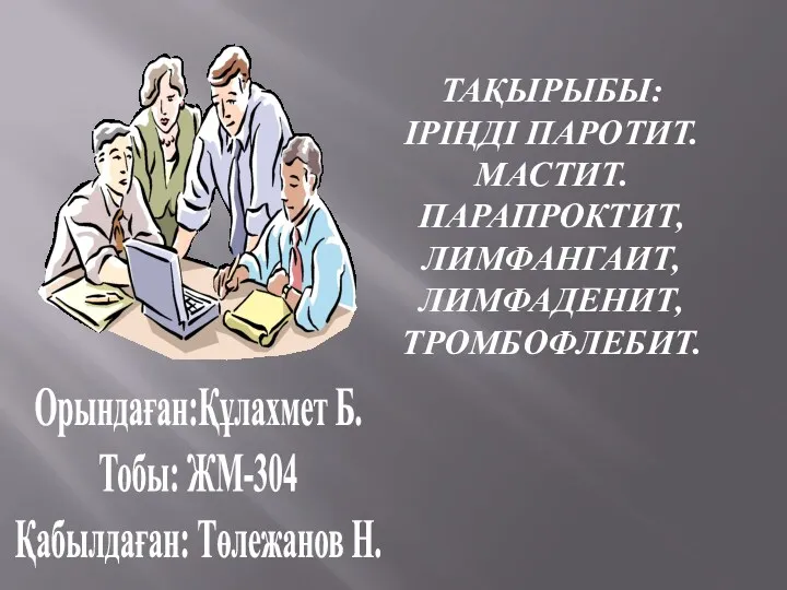 ТАҚЫРЫБЫ: ІРІҢДІ ПАРОТИТ. МАСТИТ. ПАРАПРОКТИТ, ЛИМФАНГАИТ, ЛИМФАДЕНИТ, ТРОМБОФЛЕБИТ. Орындаған:Құлахмет Б. Тобы: ЖМ-304 Қабылдаған: Төлежанов Н.