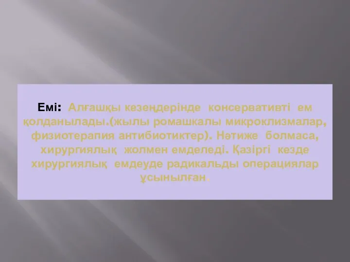 Емі: Алғашқы кезеңдерінде консервативті ем қолданылады.(жылы ромашкалы микроклизмалар, физиотерапия антибиотиктер).