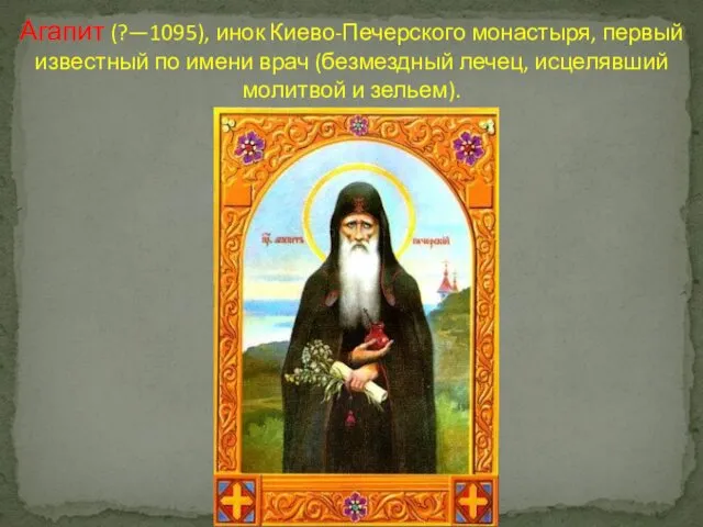 Агапит (?—1095), инок Киево-Печерского монастыря, первый известный по имени врач (безмездный лечец, исцелявший молитвой и зельем).