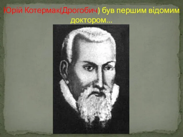 Юрій Котермак(Дрогобич) був першим відомим доктором...