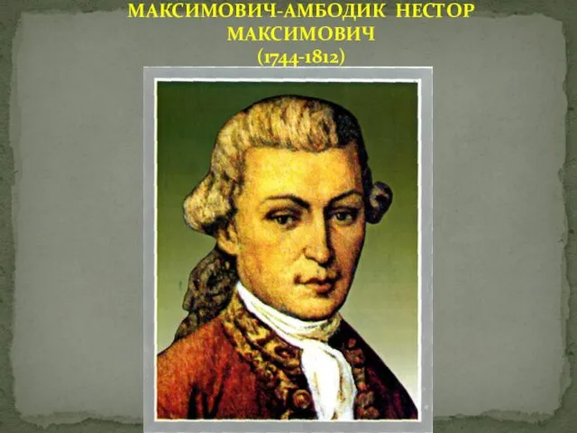 МАКСИМОВИЧ-АМБОДИК НЕСТОР МАКСИМОВИЧ (1744-1812)