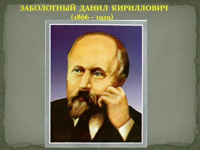 ЗАБОЛОТНЫЙ ДАНИЛ КИРИЛЛОВИЧ (1866 – 1929)