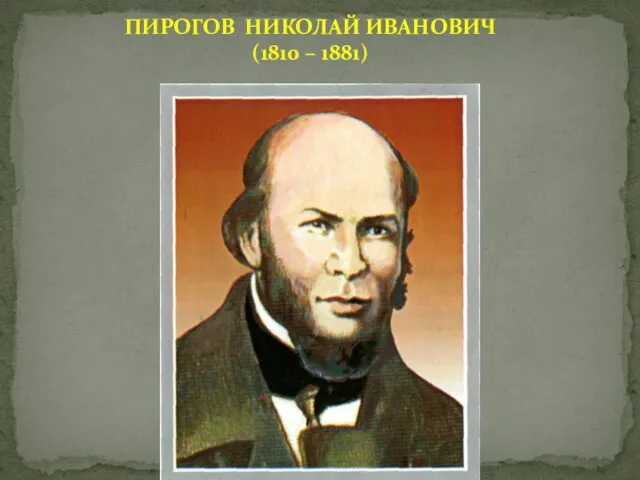ПИРОГОВ НИКОЛАЙ ИВАНОВИЧ (1810 – 1881)