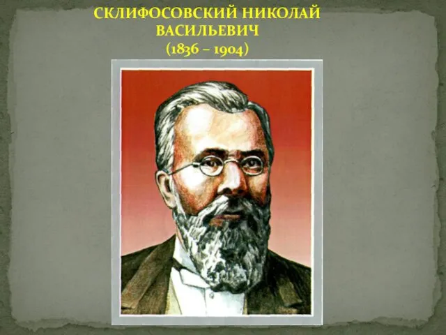 СКЛИФОСОВСКИЙ НИКОЛАЙ ВАСИЛЬЕВИЧ (1836 – 1904)