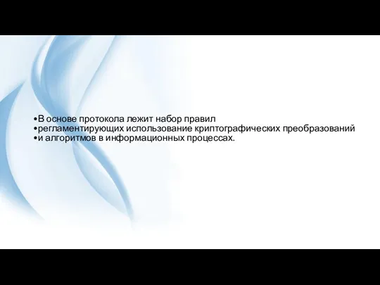 В основе протокола лежит набор правил регламентирующих использование криптографических преобразований и алгоритмов в информационных процессах.