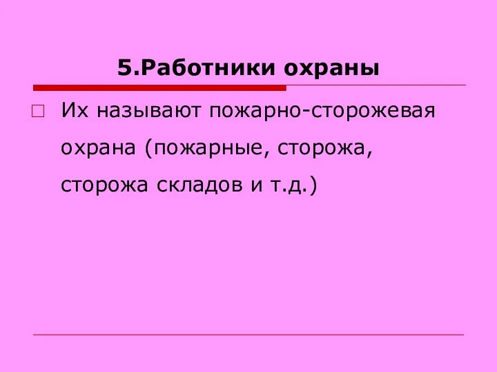 5.Работники охраны Их называют пожарно-сторожевая охрана (пожарные, сторожа, сторожа складов и т.д.)