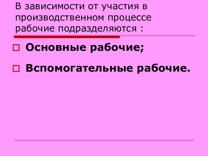 В зависимости от участия в производственном процессе рабочие подразделяются : Основные рабочие; Вспомогательные рабочие.