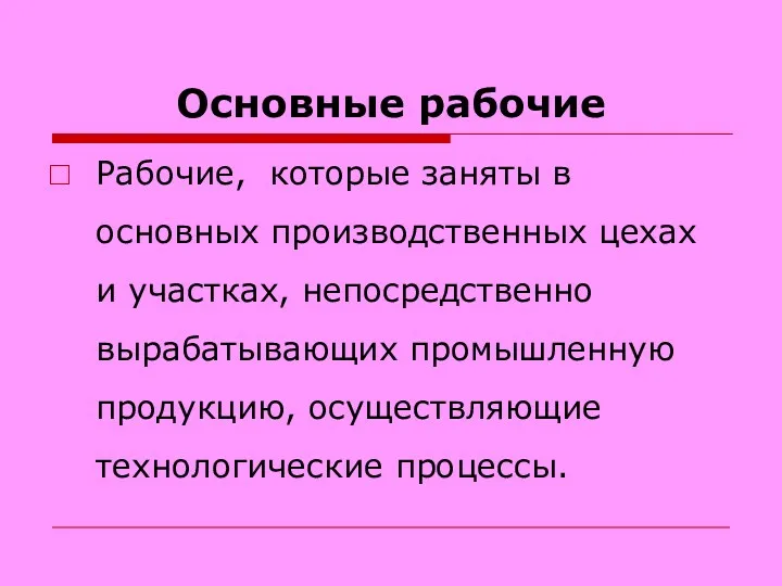 Основные рабочие Рабочие, которые заняты в основных производственных цехах и