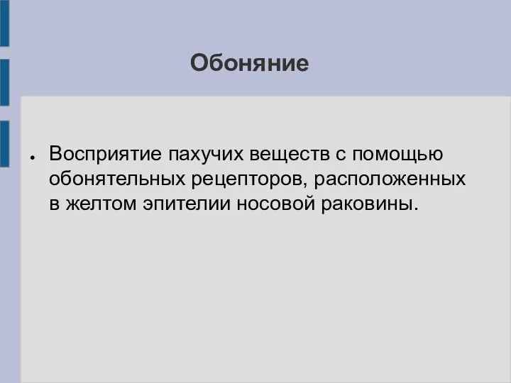 Обоняние Восприятие пахучих веществ с помощью обонятельных рецепторов, расположенных в желтом эпителии носовой раковины.