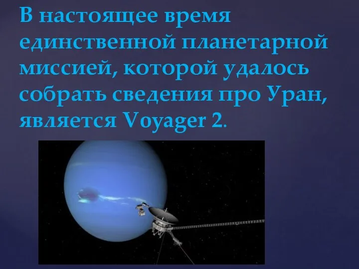 В настоящее время единственной планетарной миссией, которой удалось собрать сведения про Уран, является Voyager 2.