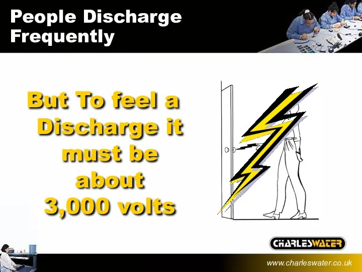 But To feel a Discharge it must be about 3,000 volts People Discharge Frequently www.charleswater.co.uk