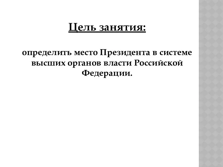 Цель занятия: определить место Президента в системе высших органов власти Российской Федерации.