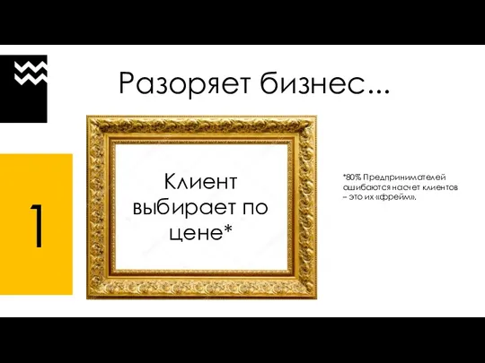 Разоряет бизнес... Клиент выбирает по цене* *80% Предпринимателей ошибаются насчет клиентов – это их «фрейм». 1