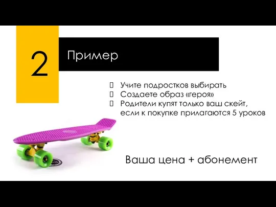 2 Пример Учите подростков выбирать Создаете образ «героя» Родители купят